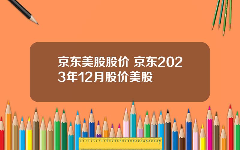 京东美股股价 京东2023年12月股价美股